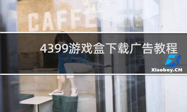 4399游戏盒下载广告教程