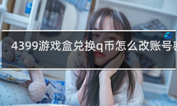 4399游戏盒兑换q币怎么改账号密码