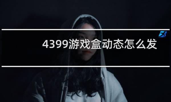 4399游戏盒动态怎么发