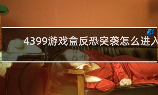 4399游戏盒反恐突袭怎么进入
