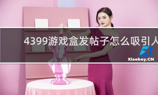 4399游戏盒发帖子怎么吸引人