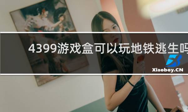 4399游戏盒可以玩地铁逃生吗