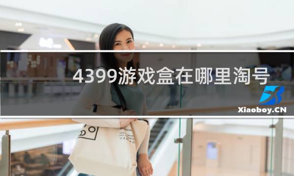 4399游戏盒在哪里淘号