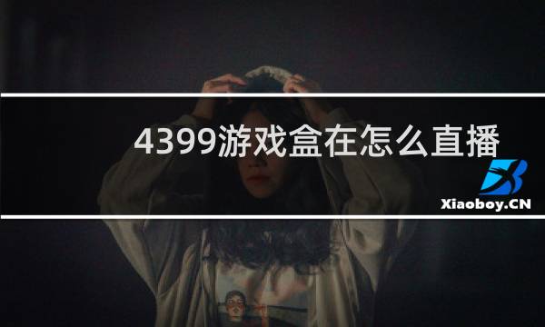 4399游戏盒在怎么直播