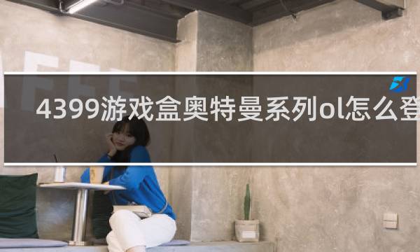4399游戏盒奥特曼系列ol怎么登号