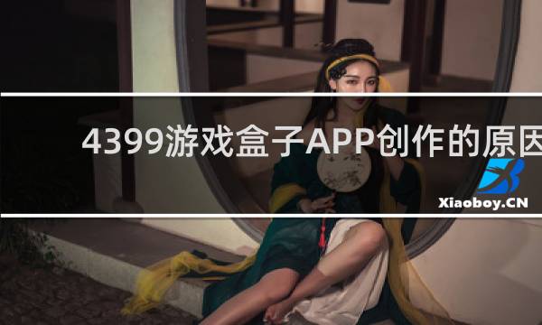 4399游戏盒子APP创作的原因