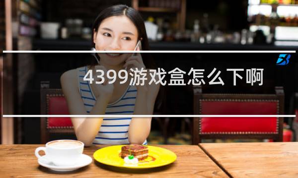 4399游戏盒怎么下啊