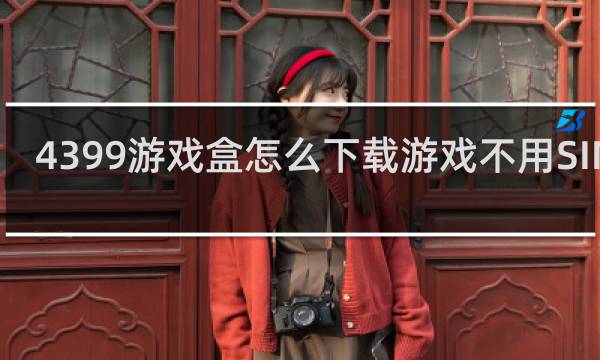 4399游戏盒怎么下载游戏不用SIM卡