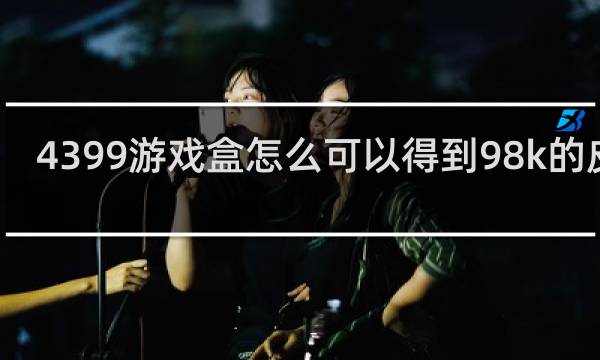 4399游戏盒怎么可以得到98k的皮肤