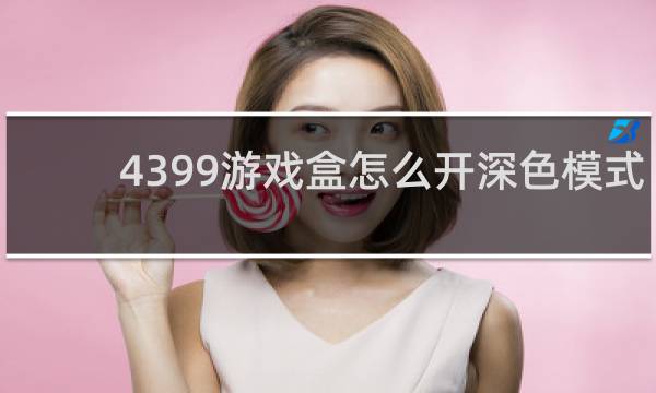 4399游戏盒怎么开深色模式