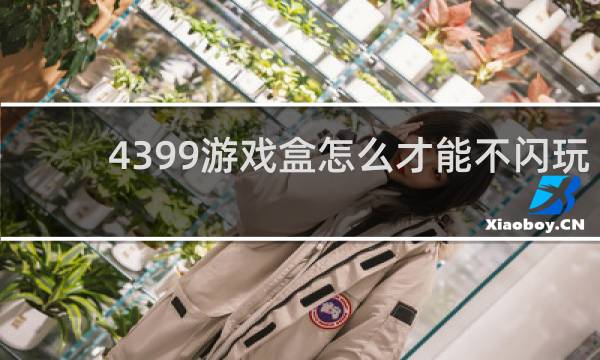 4399游戏盒怎么才能不闪玩