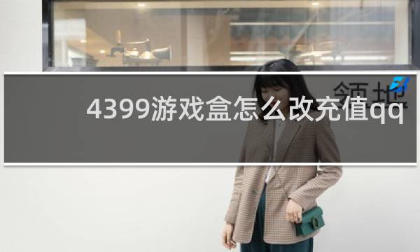 4399游戏盒怎么改充值qq