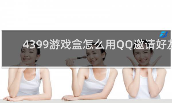 4399游戏盒怎么用QQ邀请好友