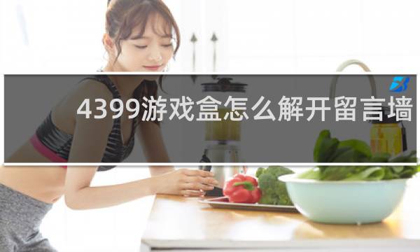 4399游戏盒怎么解开留言墙