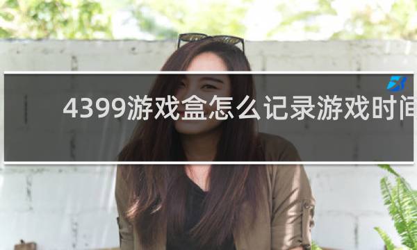 4399游戏盒怎么记录游戏时间