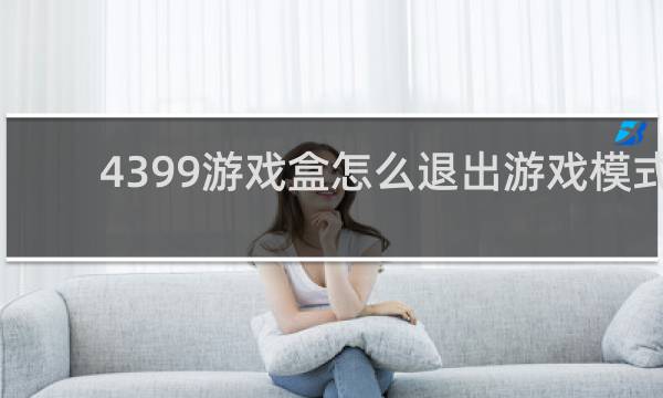4399游戏盒怎么退出游戏模式