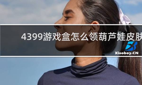 4399游戏盒怎么领葫芦娃皮肤