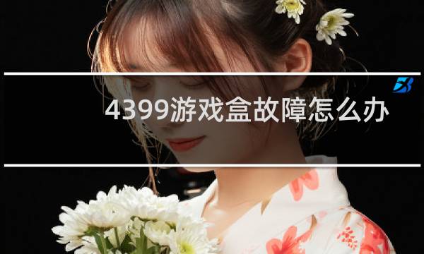 4399游戏盒故障怎么办