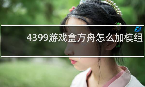 4399游戏盒方舟怎么加模组