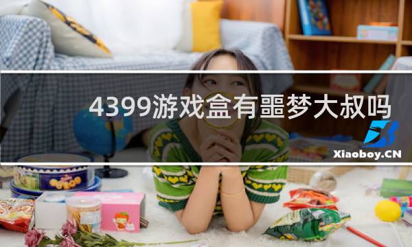 4399游戏盒有噩梦大叔吗