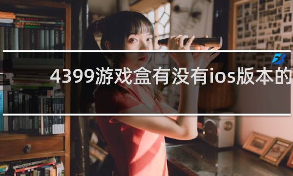 4399游戏盒有没有ios版本的