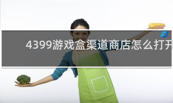 4399游戏盒渠道商店怎么打开
