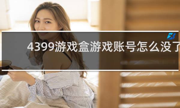 4399游戏盒游戏账号怎么没了