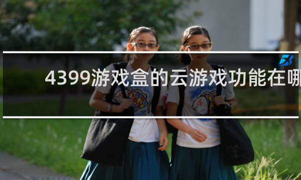 4399游戏盒的云游戏功能在哪