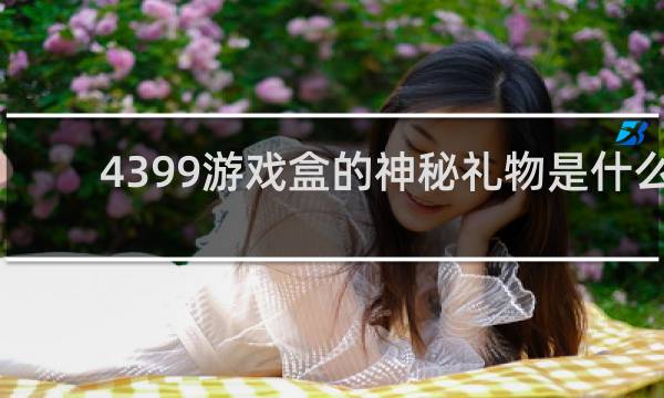 4399游戏盒的神秘礼物是什么