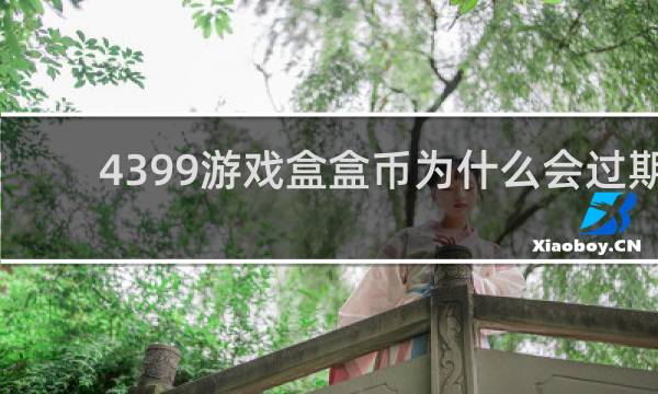 4399游戏盒盒币为什么会过期