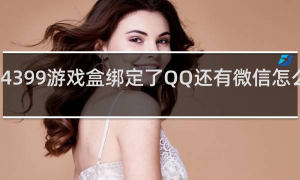 4399游戏盒绑定了QQ还有微信怎么解除