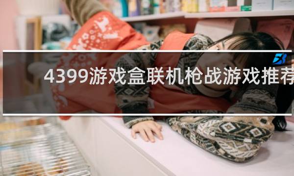 4399游戏盒联机枪战游戏推荐
