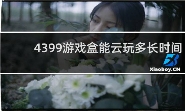 4399游戏盒能云玩多长时间