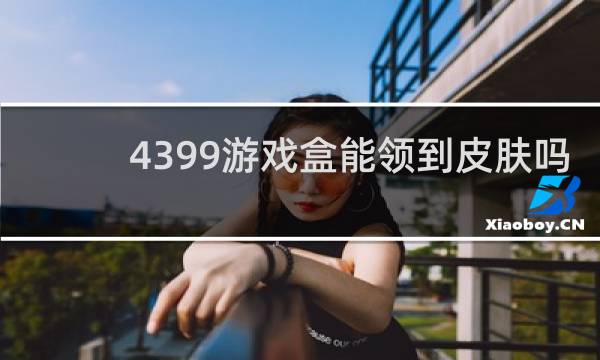 4399游戏盒能领到皮肤吗