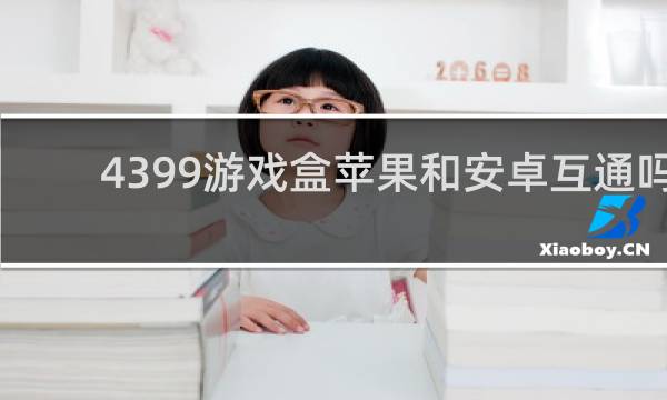 4399游戏盒苹果和安卓互通吗