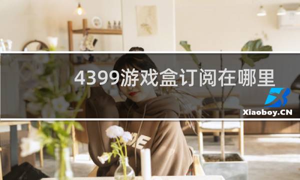 4399游戏盒订阅在哪里