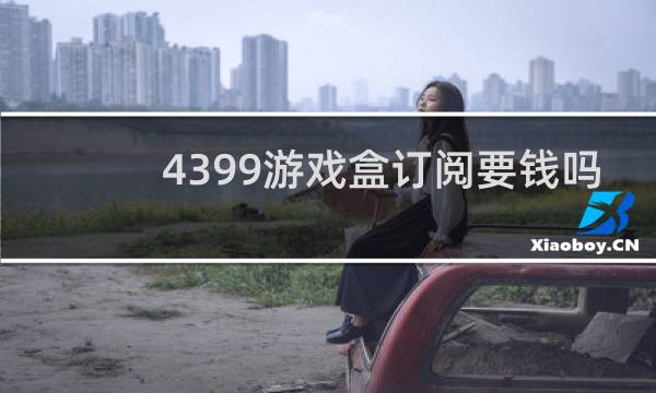4399游戏盒订阅要钱吗