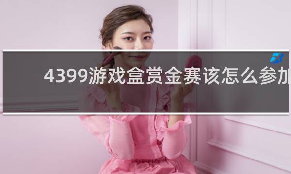 4399游戏盒赏金赛该怎么参加