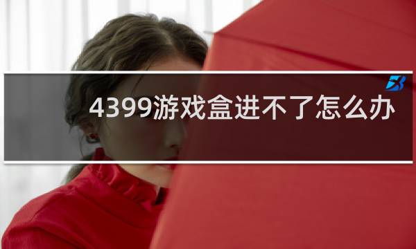 4399游戏盒进不了怎么办