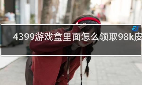4399游戏盒里面怎么领取98k皮肤