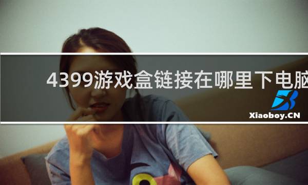 4399游戏盒链接在哪里下电脑