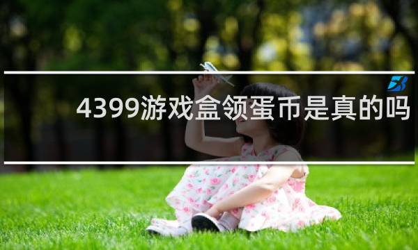 4399游戏盒领蛋币是真的吗