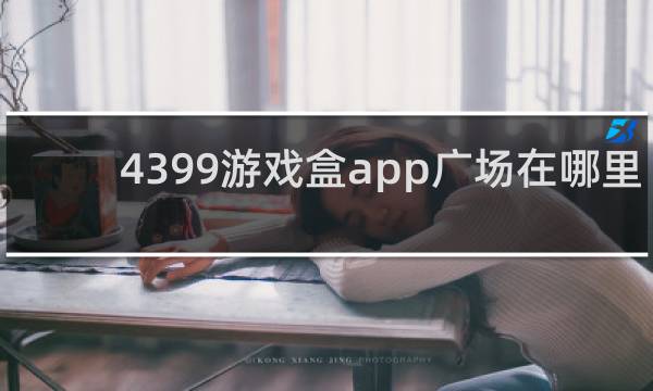 4399游戏盒app广场在哪里
