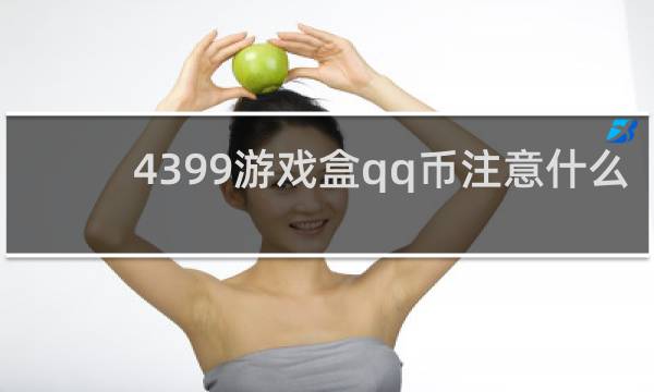 4399游戏盒qq币注意什么