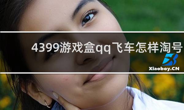 4399游戏盒qq飞车怎样淘号