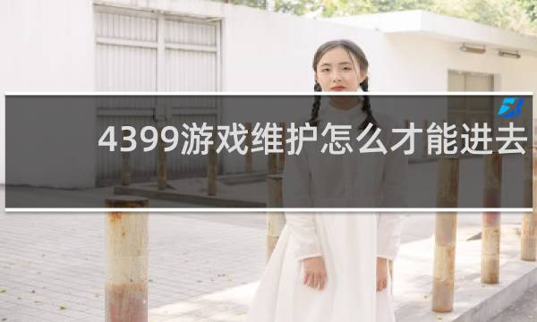 4399游戏维护怎么才能进去