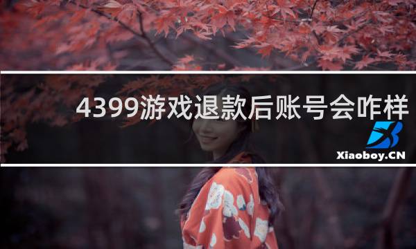 4399游戏退款后账号会咋样