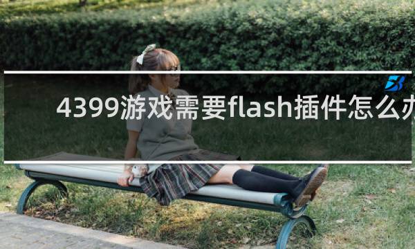4399游戏需要flash插件怎么办