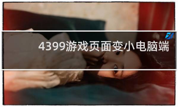 4399游戏页面变小电脑端