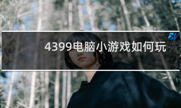 4399电脑小游戏如何玩